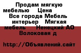 Продам мягкую мебелью. › Цена ­ 25 000 - Все города Мебель, интерьер » Мягкая мебель   . Ненецкий АО,Волоковая д.